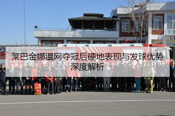 莱巴金娜温网夺冠后硬地表现与发球优势深度解析