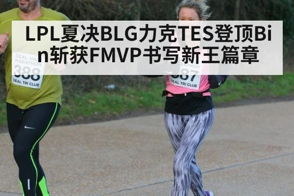 LPL夏决BLG力克TES登顶Bin斩获FMVP书写新王篇章