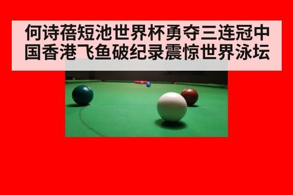 何诗蓓短池世界杯勇夺三连冠中国香港飞鱼破纪录震惊世界泳坛